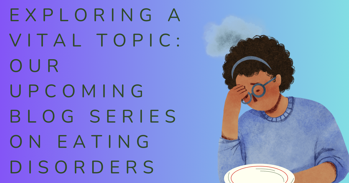 Exploring a Vital Topic: Our Upcoming Blog Series on Eating Disorders